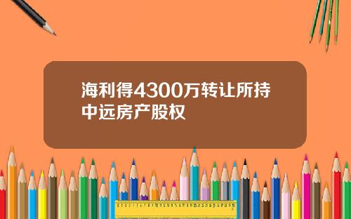 海利得4300万转让所持中远房产股权