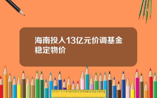 海南投入13亿元价调基金稳定物价