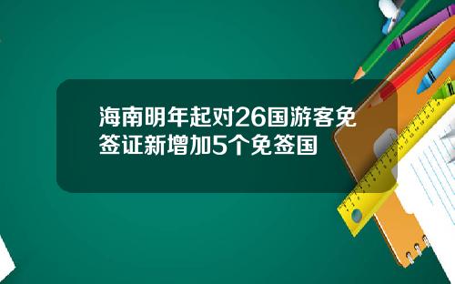 海南明年起对26国游客免签证新增加5个免签国
