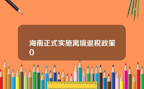海南正式实施离境退税政策0