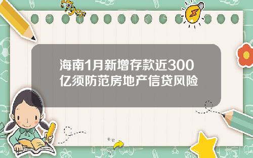 海南1月新增存款近300亿须防范房地产信贷风险