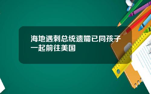 海地遇刺总统遗孀已同孩子一起前往美国