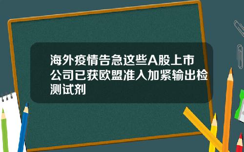 海外疫情告急这些A股上市公司已获欧盟准入加紧输出检测试剂