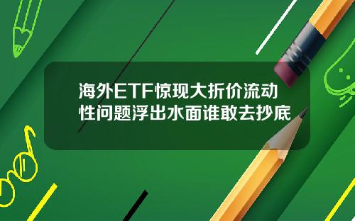 海外ETF惊现大折价流动性问题浮出水面谁敢去抄底