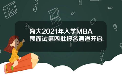 海大2021年入学MBA预面试第四批报名通道开启