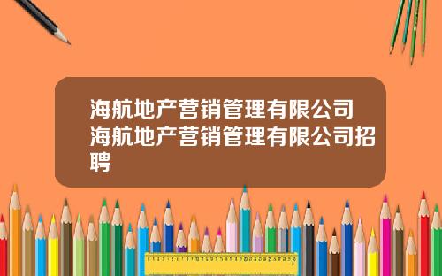 海航地产营销管理有限公司海航地产营销管理有限公司招聘