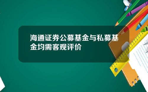 海通证券公募基金与私募基金均需客观评价