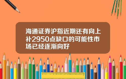 海通证券沪指近期还有向上补2950点缺口的可能性市场已经逐渐向好