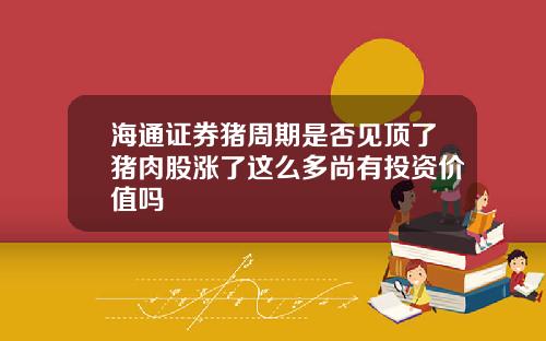 海通证券猪周期是否见顶了猪肉股涨了这么多尚有投资价值吗