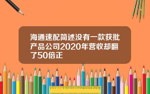 海通速配简述没有一款获批产品公司2020年营收却翻了50倍正