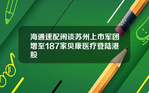 海通速配闲谈苏州上市军团增至187家贝康医疗登陆港股