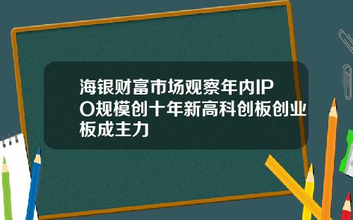 海银财富市场观察年内IPO规模创十年新高科创板创业板成主力