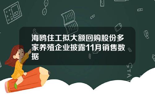 海鸥住工拟大额回购股份多家养殖企业披露11月销售数据