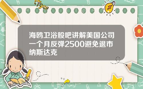 海鸥卫浴股吧讲解美国公司一个月反弹2500避免退市纳斯达克
