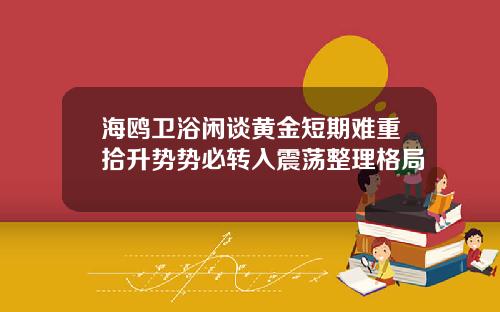 海鸥卫浴闲谈黄金短期难重拾升势势必转入震荡整理格局