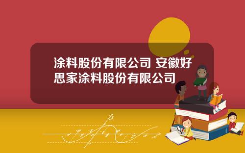 涂料股份有限公司 安徽好思家涂料股份有限公司