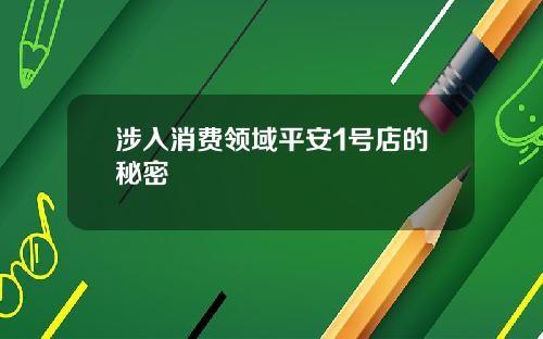 涉入消费领域平安1号店的秘密