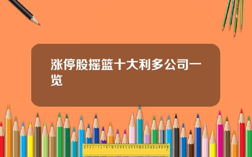 涨停股摇篮十大利多公司一览