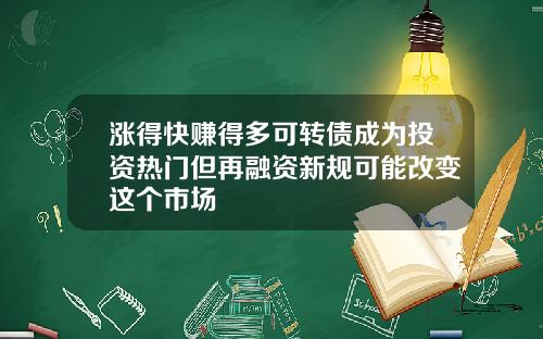 涨得快赚得多可转债成为投资热门但再融资新规可能改变这个市场