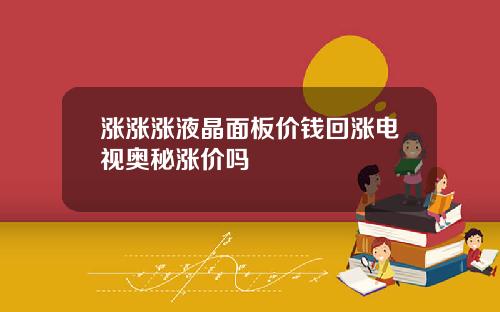 涨涨涨液晶面板价钱回涨电视奥秘涨价吗