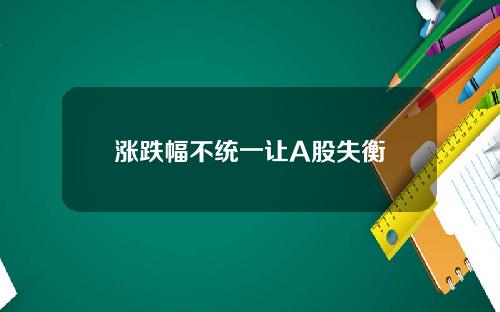 涨跌幅不统一让A股失衡