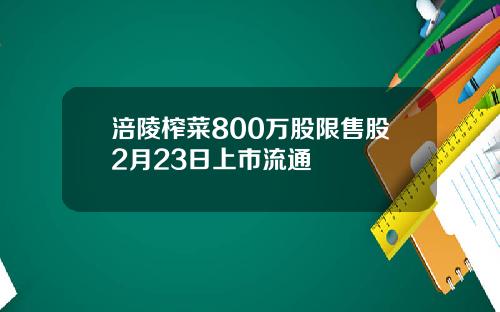 涪陵榨菜800万股限售股2月23日上市流通