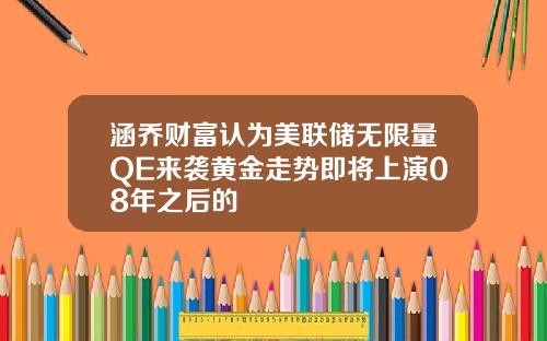 涵乔财富认为美联储无限量QE来袭黄金走势即将上演08年之后的