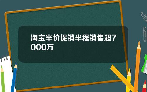 淘宝半价促销半程销售超7000万