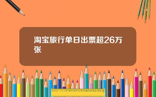 淘宝旅行单日出票超26万张