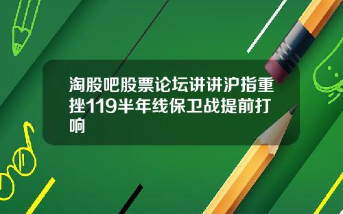淘股吧股票论坛讲讲沪指重挫119半年线保卫战提前打响