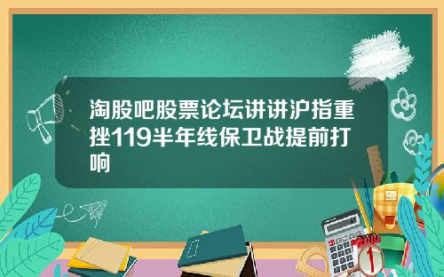淘股吧股票论坛讲讲沪指重挫119半年线保卫战提前打响
