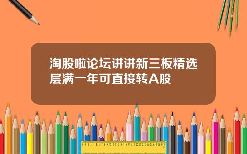 淘股啦论坛讲讲新三板精选层满一年可直接转A股