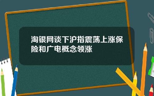 淘银网谈下沪指震荡上涨保险和广电概念领涨