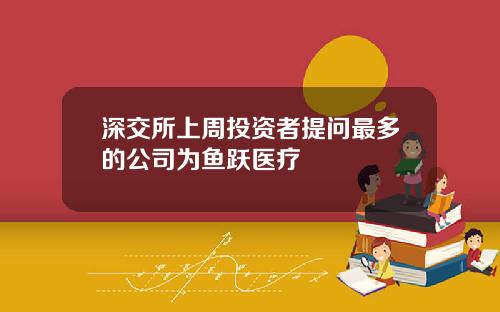 深交所上周投资者提问最多的公司为鱼跃医疗