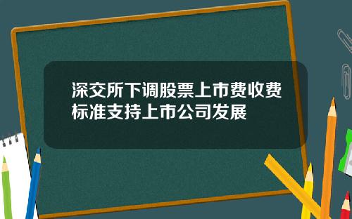 深交所下调股票上市费收费标准支持上市公司发展