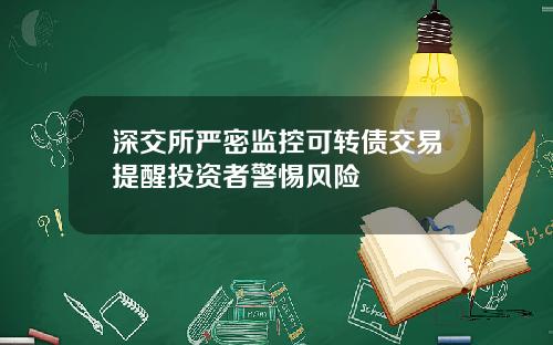 深交所严密监控可转债交易提醒投资者警惕风险