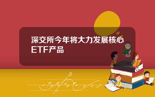 深交所今年将大力发展核心ETF产品
