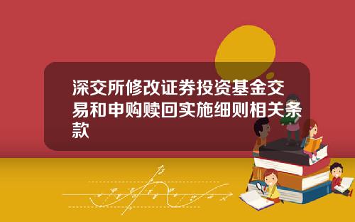 深交所修改证券投资基金交易和申购赎回实施细则相关条款