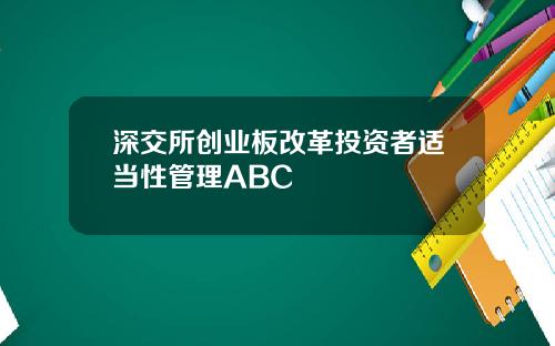 深交所创业板改革投资者适当性管理ABC