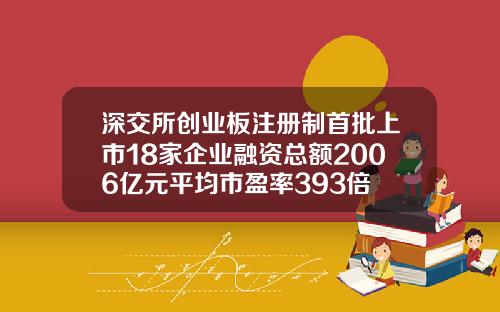 深交所创业板注册制首批上市18家企业融资总额2006亿元平均市盈率393倍