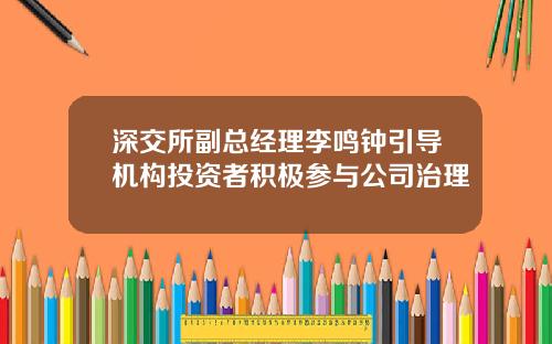 深交所副总经理李鸣钟引导机构投资者积极参与公司治理
