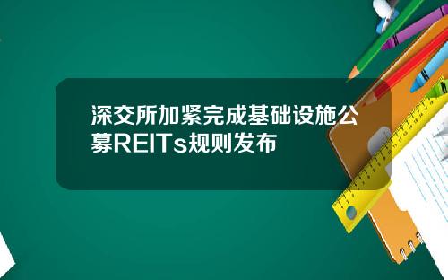 深交所加紧完成基础设施公募REITs规则发布