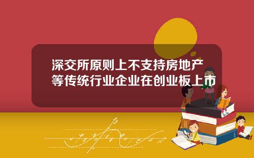 深交所原则上不支持房地产等传统行业企业在创业板上市