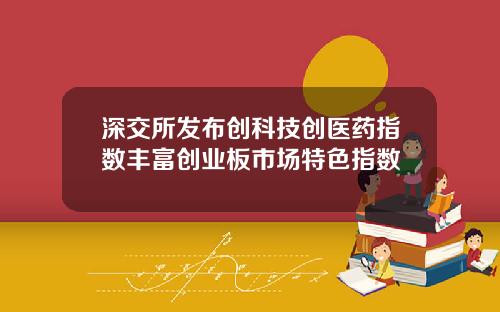 深交所发布创科技创医药指数丰富创业板市场特色指数