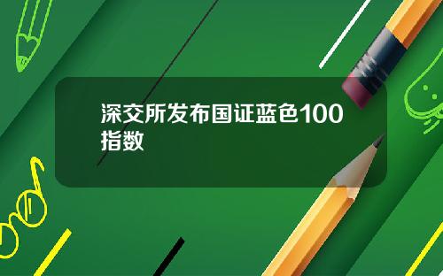 深交所发布国证蓝色100指数