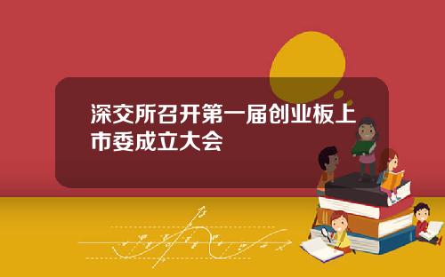 深交所召开第一届创业板上市委成立大会