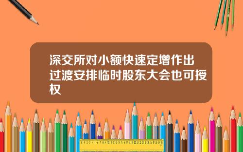深交所对小额快速定增作出过渡安排临时股东大会也可授权