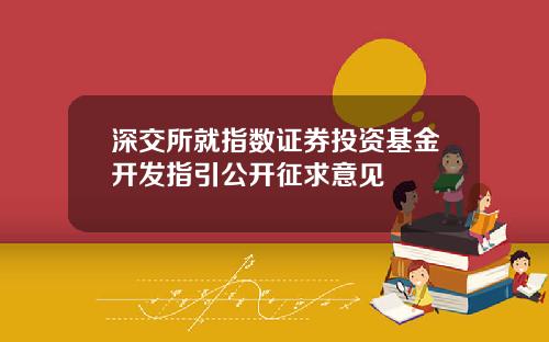 深交所就指数证券投资基金开发指引公开征求意见