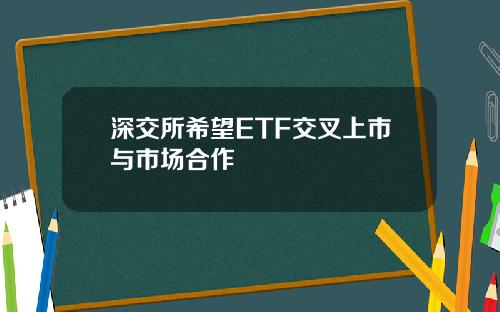 深交所希望ETF交叉上市与市场合作