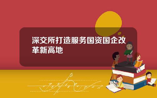深交所打造服务国资国企改革新高地